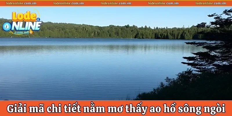 Giải mã chi tiết về những giấc chiêm bao thấy ao hồ